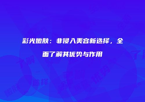 彩光嫩肤：非侵入美容新选择，全面了解其优势与作用