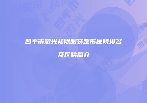 四平市激光祛除眼袋整形医院排名及医院简介