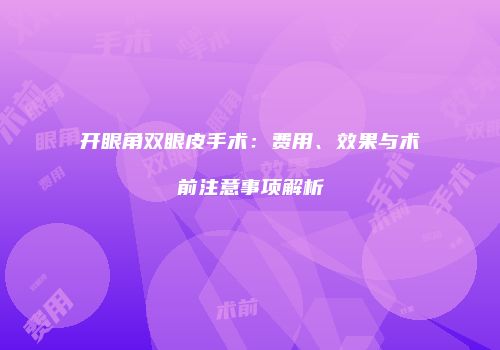 开眼角双眼皮手术：费用、效果与术前注意事项解析