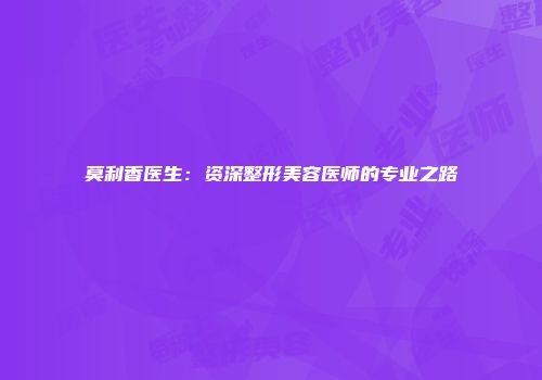 莫利香医生：资深整形美容医师的专业之路