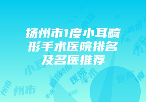 扬州市1度小耳畸形手术医院排名及名医推荐