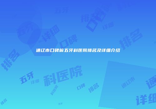 通辽市口碑前五牙科医院排名及详细介绍