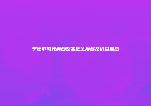 宁德市激光美白整容医生排名及价目信息