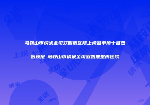 马鞍山市纳米全切双眼皮医院上榜名单前十名热搜预定-马鞍山市纳米全切双眼皮整形医院