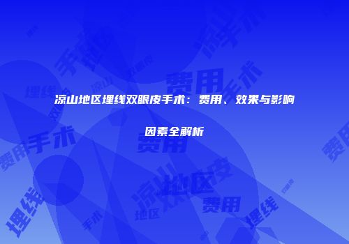凉山地区埋线双眼皮手术：费用、效果与影响因素全解析