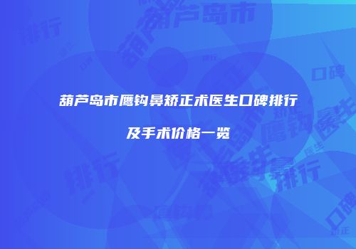 葫芦岛市鹰钩鼻矫正术医生口碑排行及手术价格一览