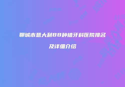 聊城市意大利BB种植牙科医院排名及详细介绍