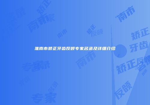 淮南市矫正牙齿反颌专家名录及详细介绍