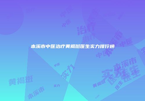 本溪市中医治疗黄褐斑医生实力排行榜