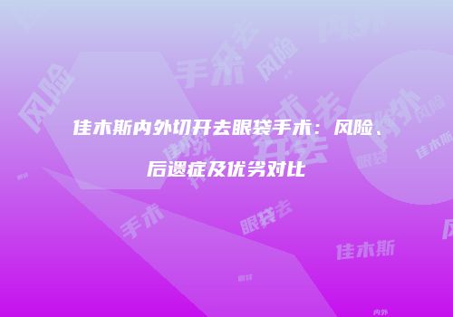 佳木斯内外切开去眼袋手术：风险、后遗症及优劣对比