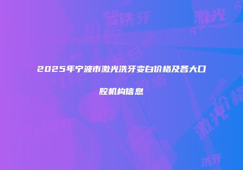 2025年宁波市激光洗牙变白价格及各大口腔机构信息