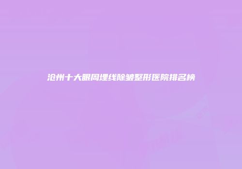 沧州十大眼周埋线除皱整形医院排名榜