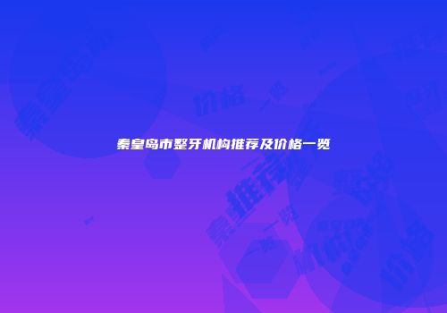 秦皇岛市整牙机构推荐及价格一览