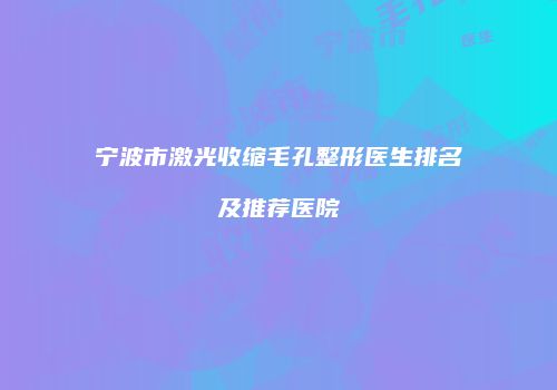 宁波市激光收缩毛孔整形医生排名及推荐医院
