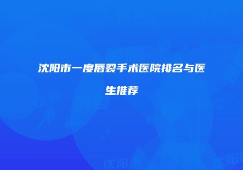 沈阳市一度唇裂手术医院排名与医生推荐