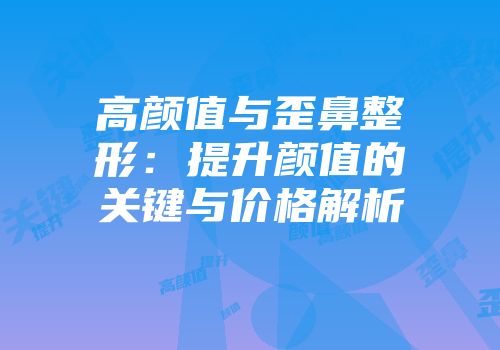 高颜值与歪鼻整形：提升颜值的关键与价格解析