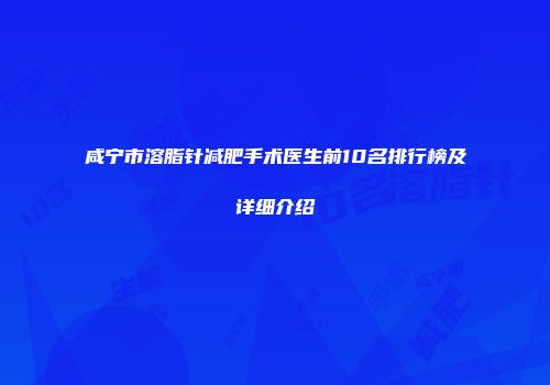 咸宁市溶脂针减肥手术医生前10名排行榜及详细介绍