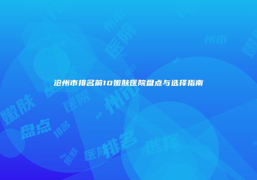 沧州市排名前10嫩肤医院盘点与选择指南