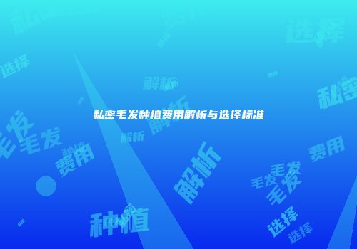 私密毛发种植费用解析与选择标准