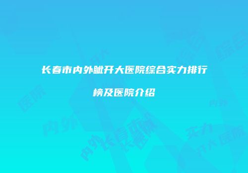 长春市内外眦开大医院综合实力排行榜及医院介绍