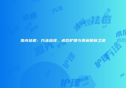 激光祛痘：方法选择、术后护理与美丽肌肤之道