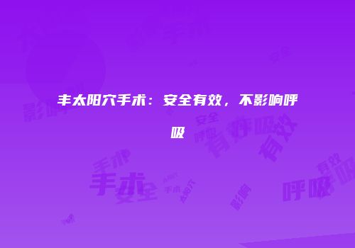 丰太阳穴手术：安全有效，不影响呼吸