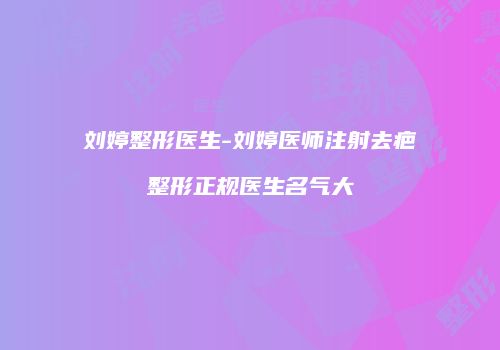 刘婷整形医生-刘婷医师注射去疤整形正规医生名气大