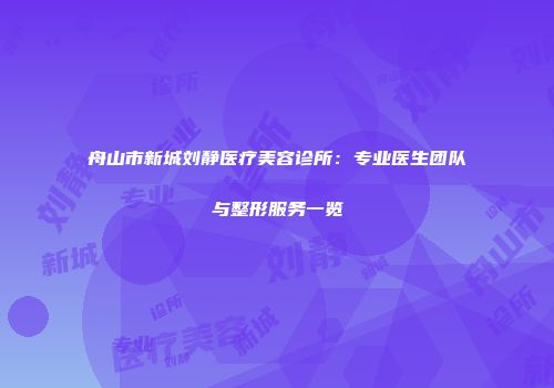 舟山市新城刘静医疗美容诊所：专业医生团队与整形服务一览