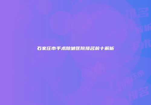 石家庄市手术除皱医院排名前十解析