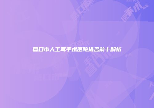 营口市人工耳手术医院排名前十解析