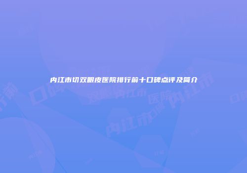 内江市切双眼皮医院排行前十口碑点评及简介