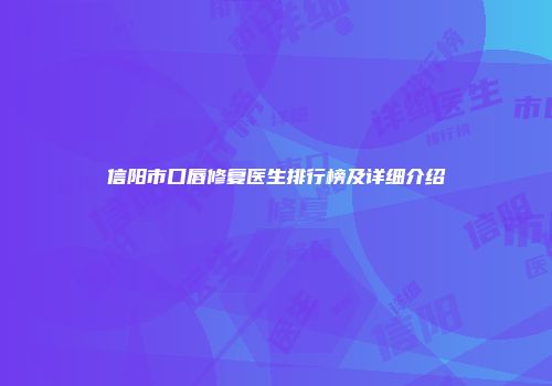信阳市口唇修复医生排行榜及详细介绍
