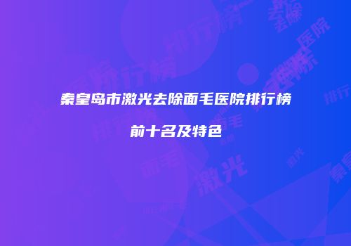 秦皇岛市激光去除面毛医院排行榜前十名及特色