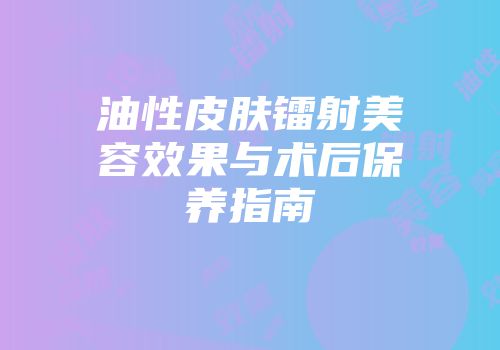 油性皮肤镭射美容效果与术后保养指南