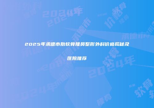 2025年承德市肋软骨隆鼻整形外科价格揭秘及医院推荐