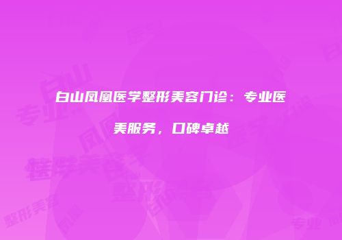 白山凤凰医学整形美容门诊：专业医美服务，口碑卓越