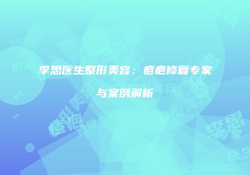 李思医生整形美容：痘疤修复专家与案例解析
