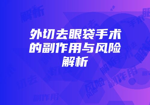 外切去眼袋手术的副作用与风险解析