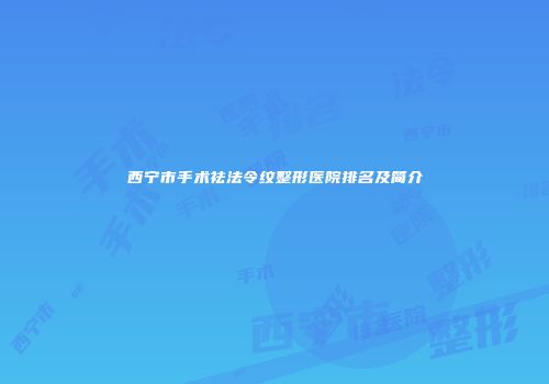 西宁市手术祛法令纹整形医院排名及简介