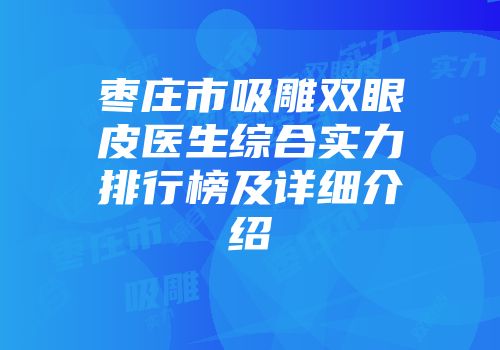 枣庄市吸雕双眼皮医生综合实力排行榜及详细介绍