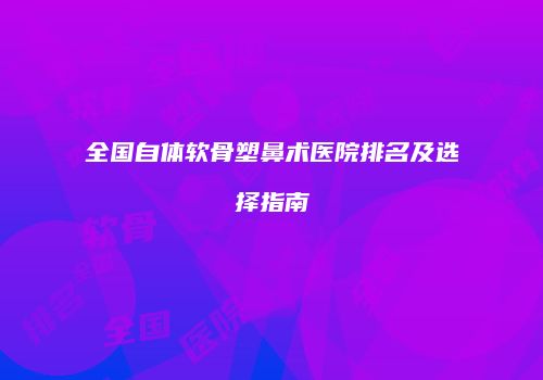 全国自体软骨塑鼻术医院排名及选择指南