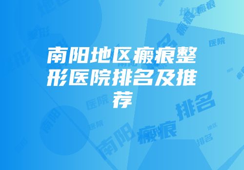 南阳地区瘢痕整形医院排名及推荐