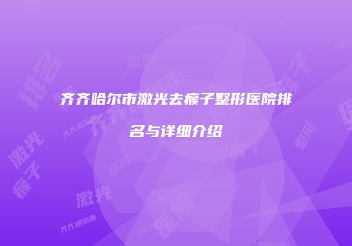 齐齐哈尔市激光去瘊子整形医院排名与详细介绍