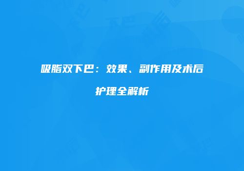 吸脂双下巴：效果、副作用及术后护理全解析
