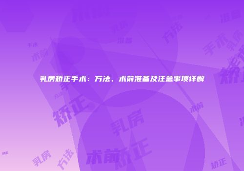 乳房矫正手术：方法、术前准备及注意事项详解