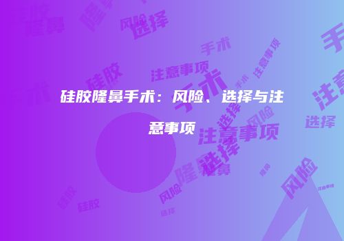 硅胶隆鼻手术：风险、选择与注意事项