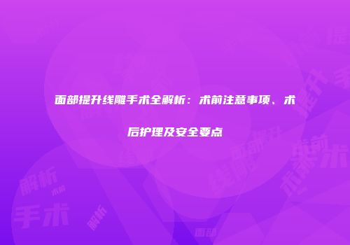 面部提升线雕手术全解析：术前注意事项、术后护理及安全要点