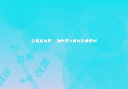 妊娠纹成因、治疗及改善方法全解析