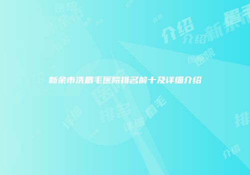 新余市洗眉毛医院排名前十及详细介绍