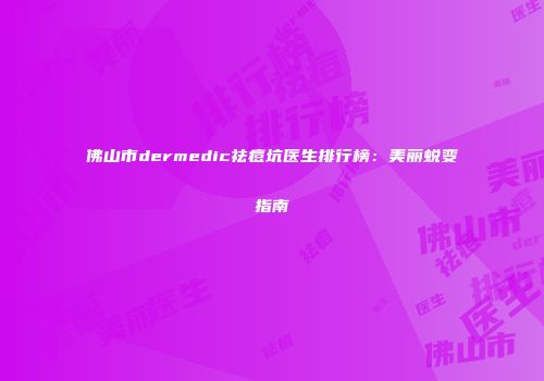 佛山市dermedic祛痘坑医生排行榜：美丽蜕变指南